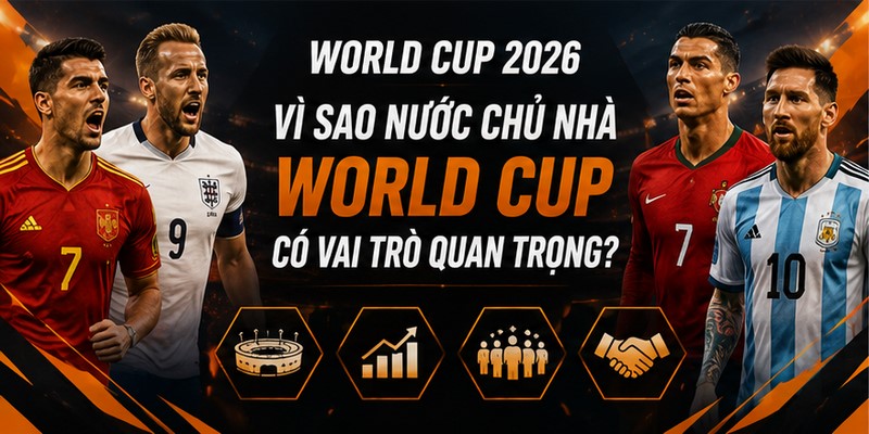 Vì sao nước chủ nhà World Cup có vai trò quan trọng?