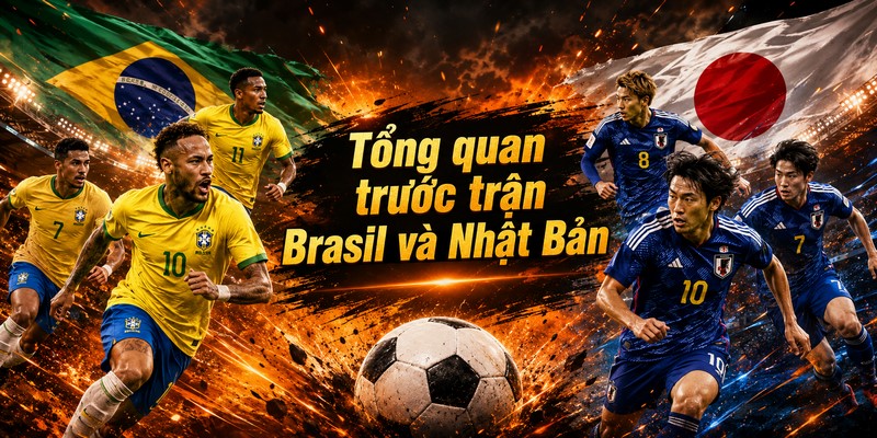 Tổng quan trước trận Brasil và Nhật Bản