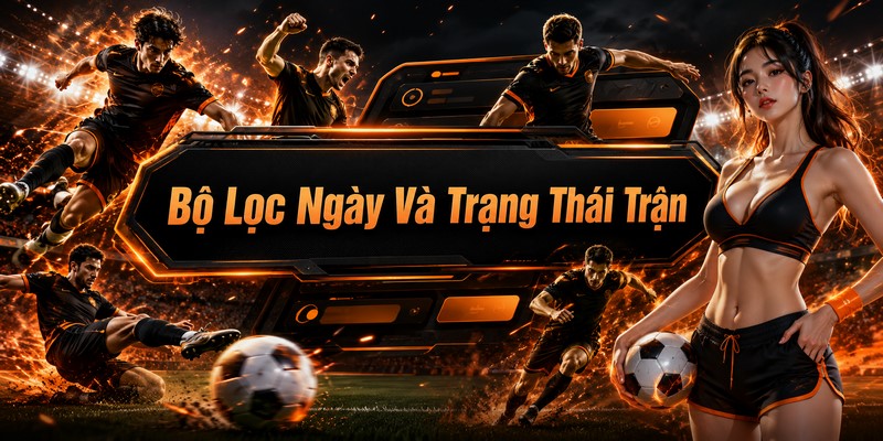 Bộ Lọc Ngày Và Trạng Thái Trận